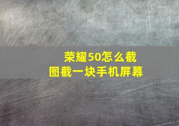 荣耀50怎么截图截一块手机屏幕