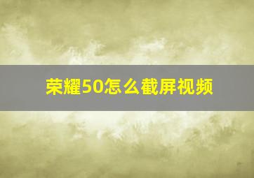 荣耀50怎么截屏视频