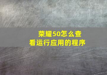 荣耀50怎么查看运行应用的程序