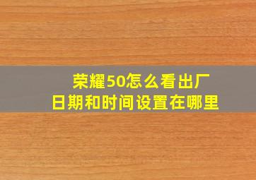 荣耀50怎么看出厂日期和时间设置在哪里