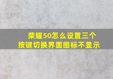 荣耀50怎么设置三个按键切换界面图标不显示