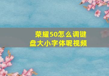 荣耀50怎么调键盘大小字体呢视频