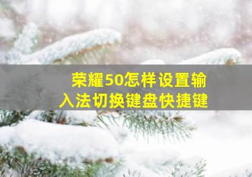 荣耀50怎样设置输入法切换键盘快捷键