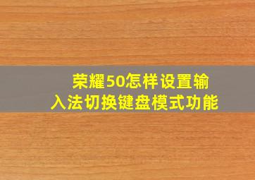 荣耀50怎样设置输入法切换键盘模式功能