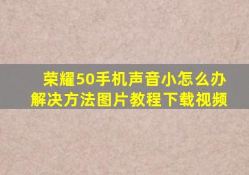 荣耀50手机声音小怎么办解决方法图片教程下载视频