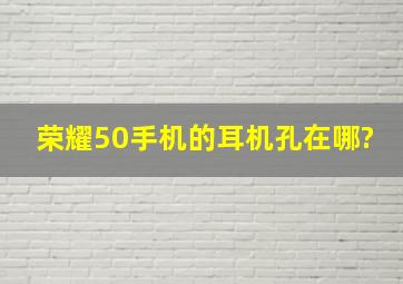 荣耀50手机的耳机孔在哪?