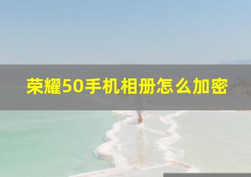 荣耀50手机相册怎么加密