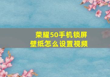 荣耀50手机锁屏壁纸怎么设置视频