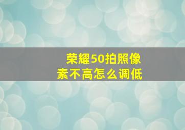 荣耀50拍照像素不高怎么调低