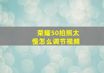 荣耀50拍照太慢怎么调节视频