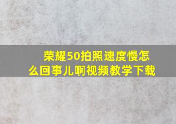 荣耀50拍照速度慢怎么回事儿啊视频教学下载