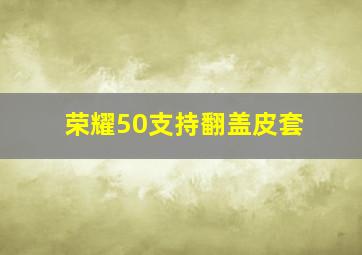 荣耀50支持翻盖皮套