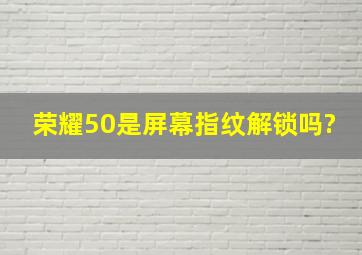 荣耀50是屏幕指纹解锁吗?