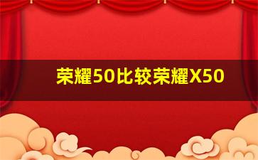 荣耀50比较荣耀X50