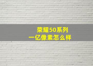 荣耀50系列一亿像素怎么样