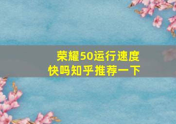 荣耀50运行速度快吗知乎推荐一下