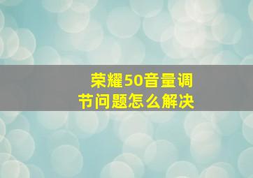 荣耀50音量调节问题怎么解决