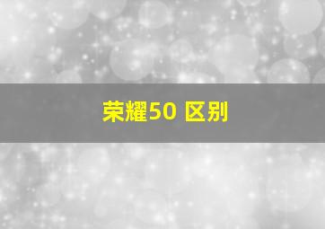 荣耀50 区别