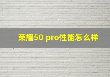 荣耀50 pro性能怎么样