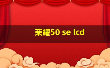 荣耀50 se lcd