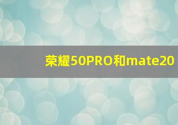 荣耀50PRO和mate20