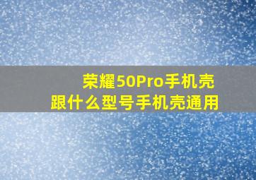 荣耀50Pro手机壳跟什么型号手机壳通用