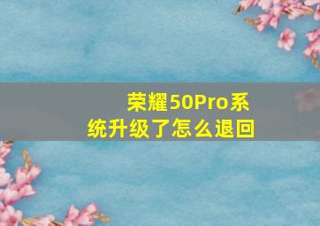 荣耀50Pro系统升级了怎么退回