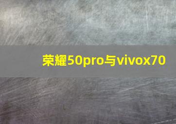 荣耀50pro与vivox70