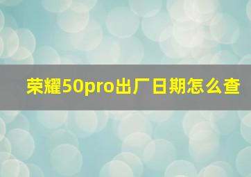 荣耀50pro出厂日期怎么查