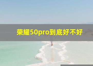 荣耀50pro到底好不好