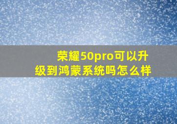 荣耀50pro可以升级到鸿蒙系统吗怎么样