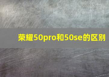 荣耀50pro和50se的区别