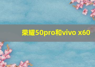 荣耀50pro和vivo x60