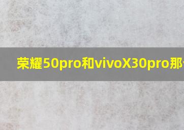 荣耀50pro和vivoX30pro那个好