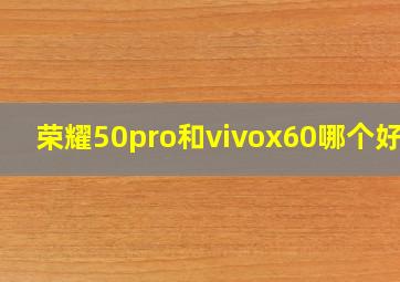 荣耀50pro和vivox60哪个好点