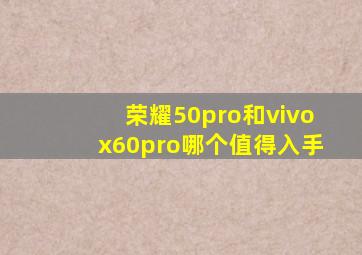 荣耀50pro和vivox60pro哪个值得入手