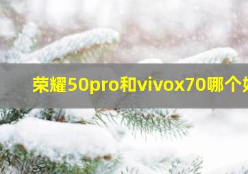 荣耀50pro和vivox70哪个好