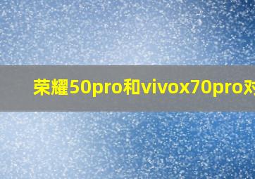 荣耀50pro和vivox70pro对比