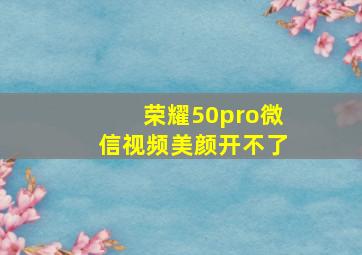 荣耀50pro微信视频美颜开不了