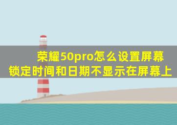 荣耀50pro怎么设置屏幕锁定时间和日期不显示在屏幕上