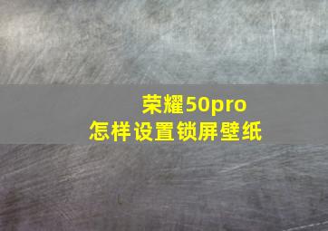 荣耀50pro怎样设置锁屏壁纸