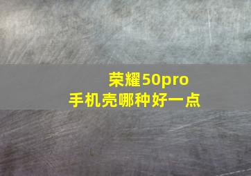 荣耀50pro手机壳哪种好一点