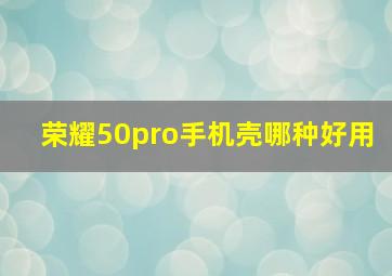 荣耀50pro手机壳哪种好用