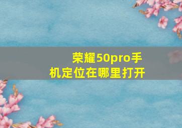 荣耀50pro手机定位在哪里打开