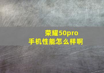 荣耀50pro手机性能怎么样啊