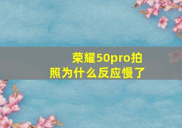 荣耀50pro拍照为什么反应慢了