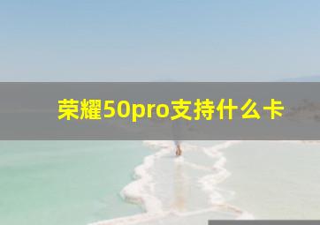 荣耀50pro支持什么卡