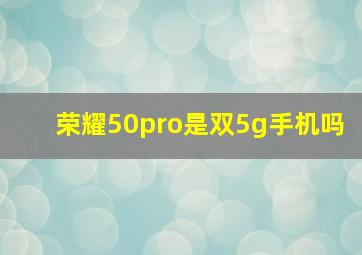 荣耀50pro是双5g手机吗