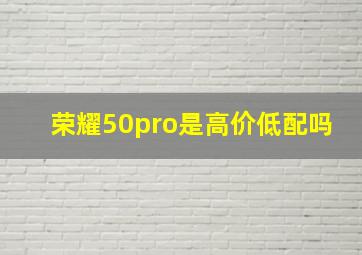 荣耀50pro是高价低配吗