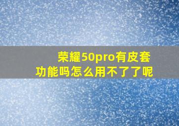 荣耀50pro有皮套功能吗怎么用不了了呢